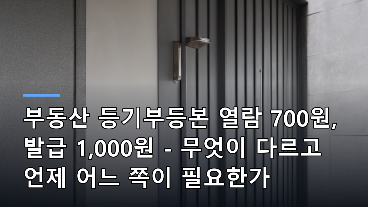 부동산 등기부등본 열람 700원, 발급 1,000원 - 무엇이 다르고 언제 어느 쪽이 필요한가