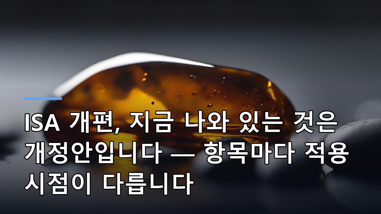ISA 개편, 지금 나와 있는 것은 개정안입니다 — 항목마다 적용 시점이 다릅니다