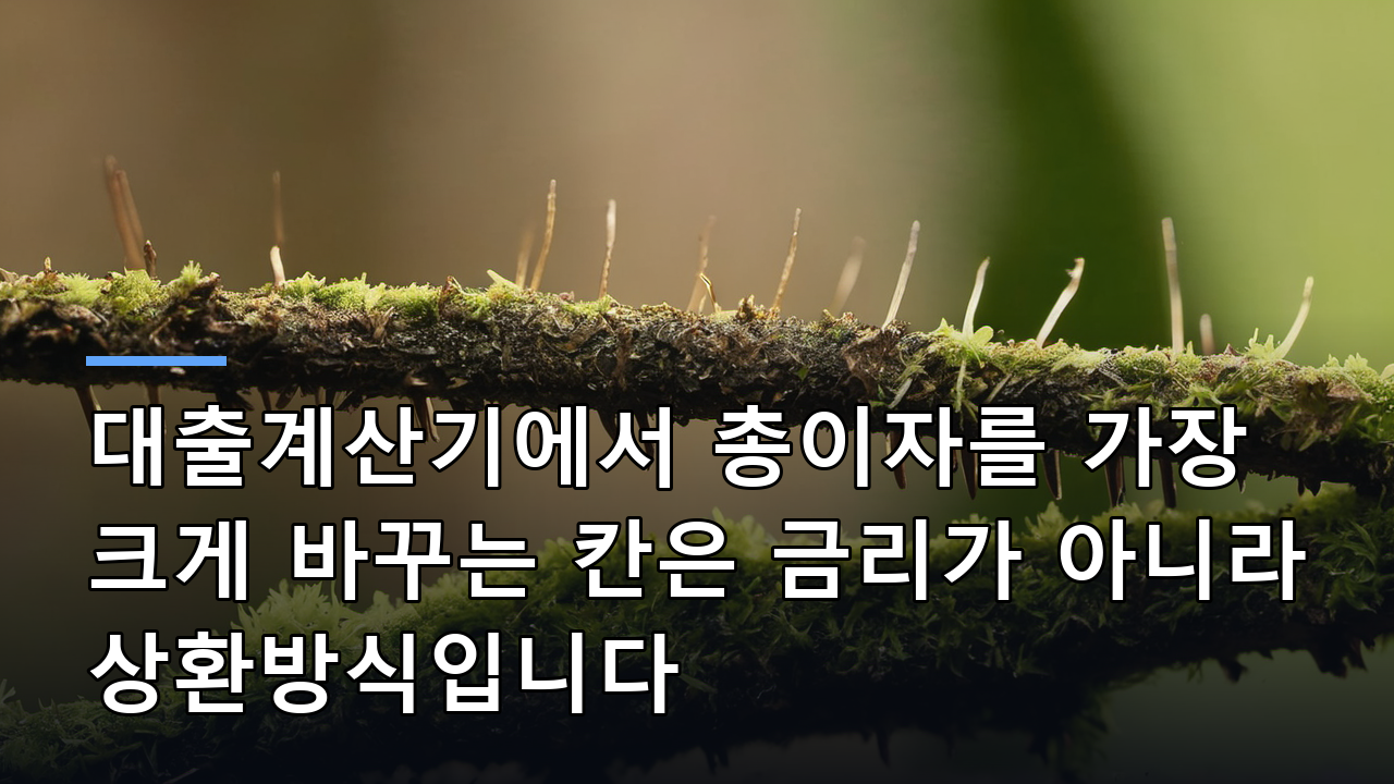 대출계산기에서 총이자를 가장 크게 바꾸는 칸은 금리가 아니라 상환방식입니다