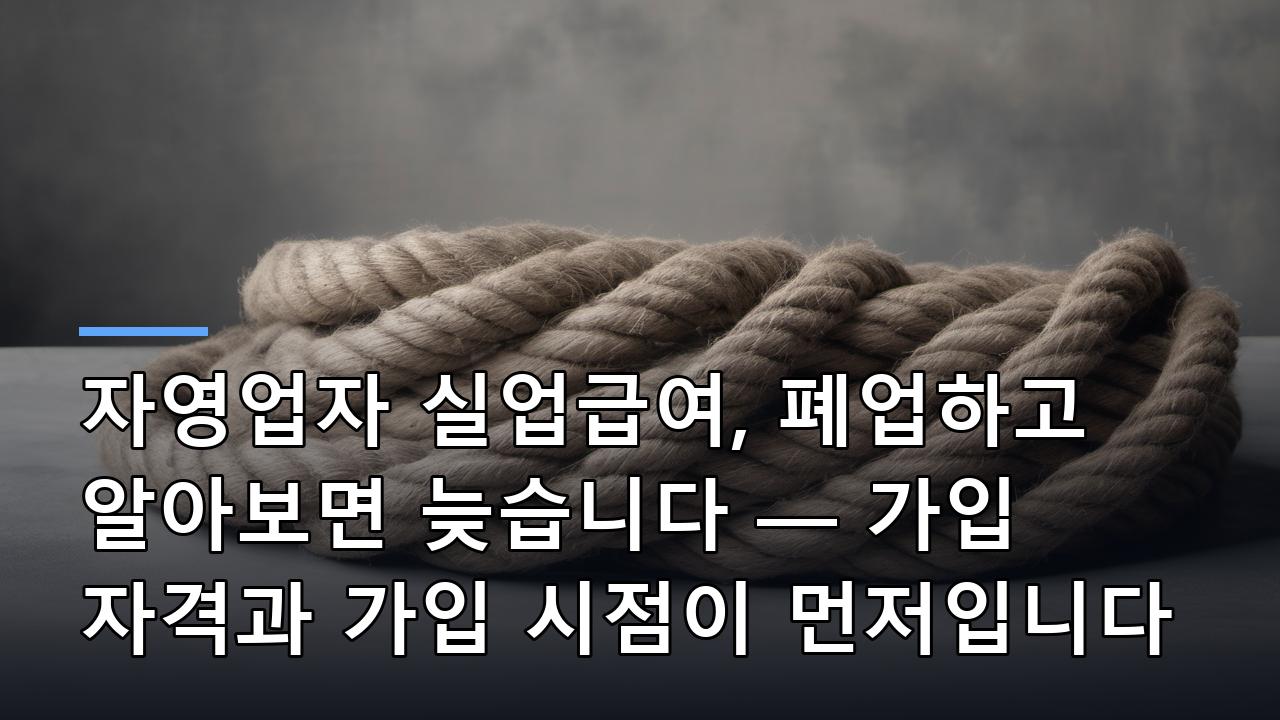 자영업자 실업급여, 폐업하고 알아보면 늦습니다 — 가입 자격과 가입 시점이 먼저입니다