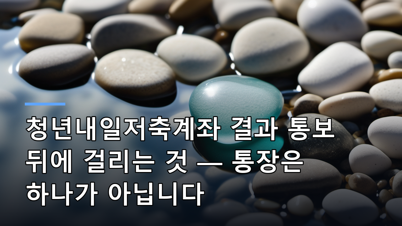 청년내일저축계좌 결과 통보 뒤에 걸리는 것 — 통장은 하나가 아닙니다