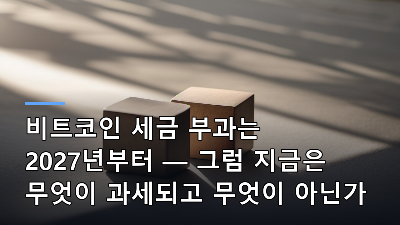 비트코인 세금 부과는 2027년부터 — 그럼 지금은 무엇이 과세되고 무엇이 아닌가