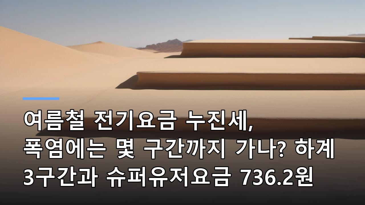여름철 전기요금 누진세, 폭염에는 몇 구간까지 가나? 하계 3구간과 슈퍼유저요금 736.2원