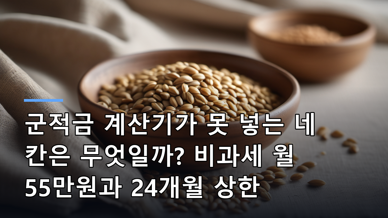 군적금 계산기가 못 넣는 네 칸은 무엇일까? 비과세 월 55만원과 24개월 상한