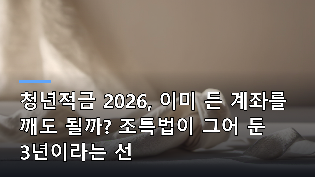 청년적금 2026, 이미 든 계좌를 깨도 될까? 조특법이 그어 둔 3년이라는 선