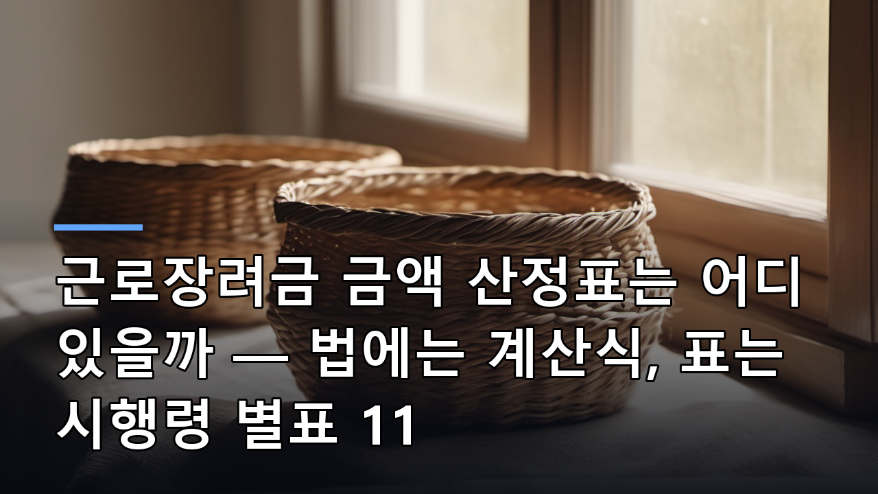 근로장려금 금액 산정표는 어디 있을까 — 법에는 계산식, 표는 시행령 별표 11