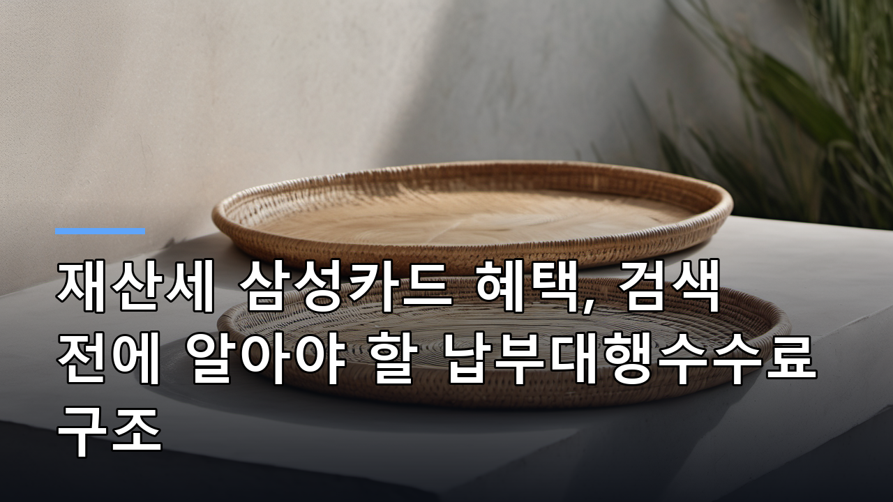 재산세 삼성카드 혜택, 검색 전에 알아야 할 납부대행수수료 구조