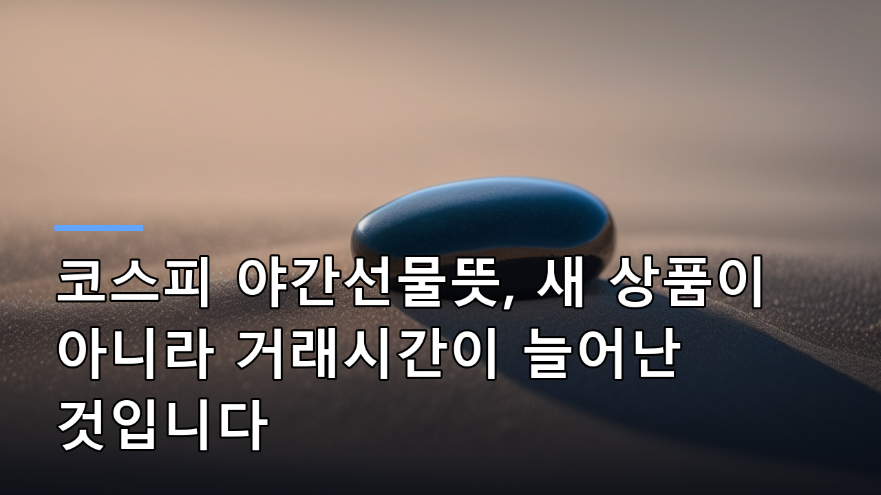코스피 야간선물뜻, 새 상품이 아니라 거래시간이 늘어난 것입니다