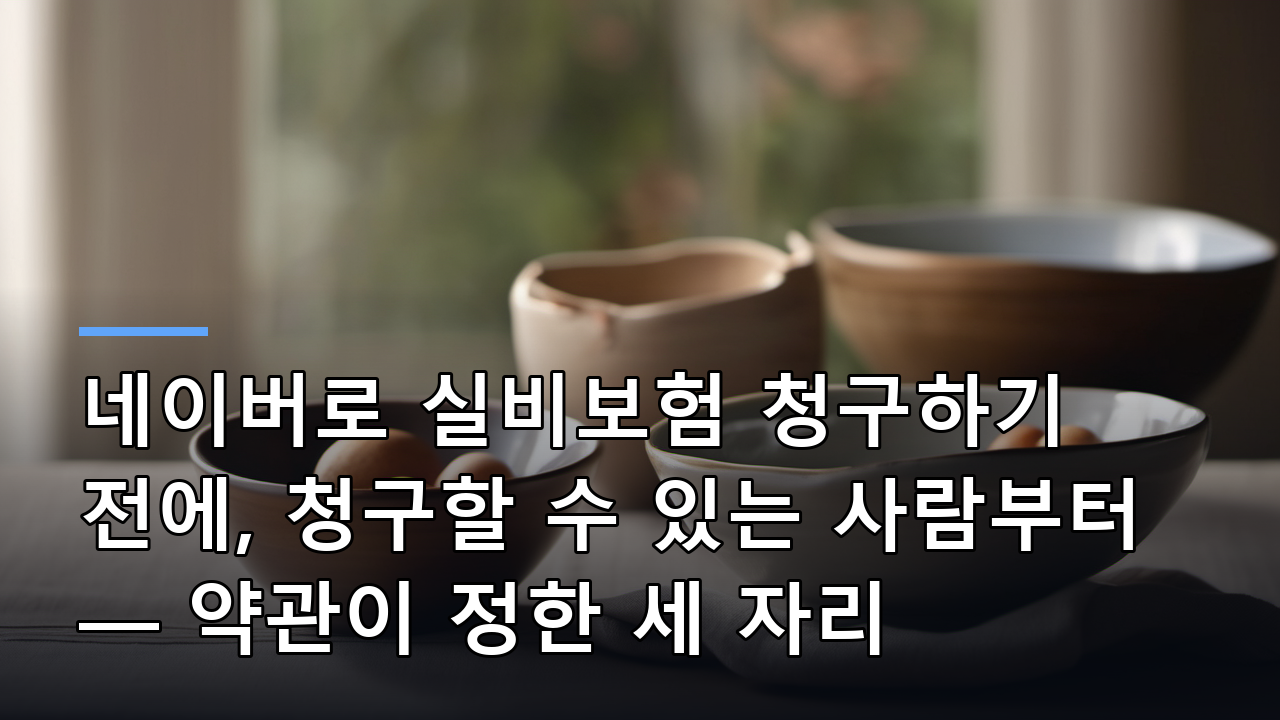 네이버로 실비보험 청구하기 전에, 청구할 수 있는 사람부터 — 약관이 정한 세 자리