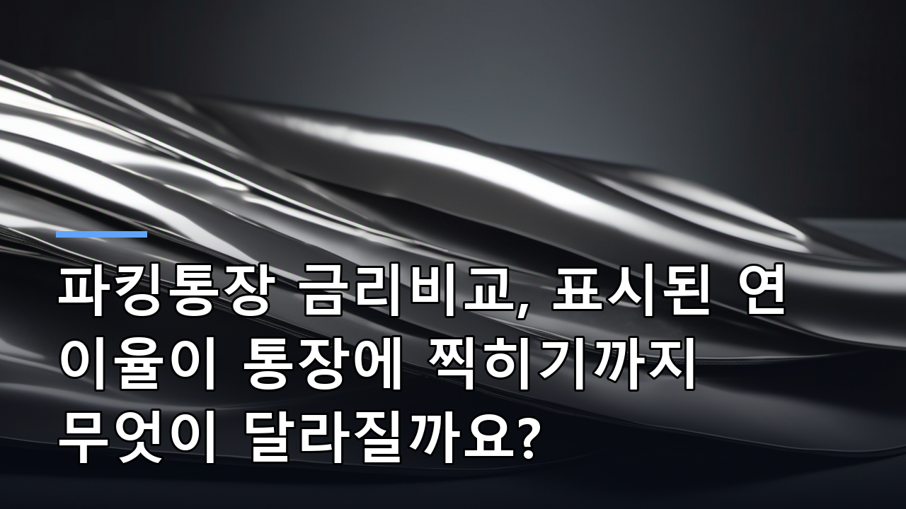 파킹통장 금리비교, 표시된 연 이율이 통장에 찍히기까지 무엇이 달라질까요?