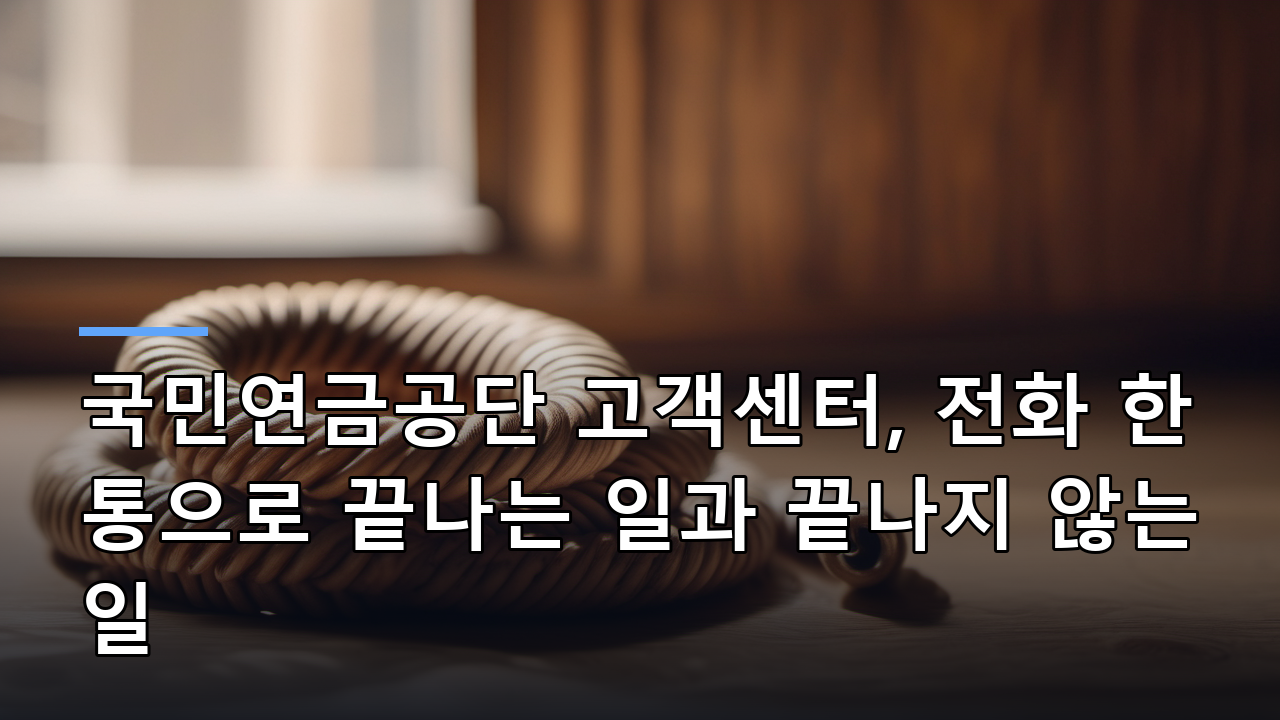 국민연금공단 고객센터, 전화 한 통으로 끝나는 일과 끝나지 않는 일