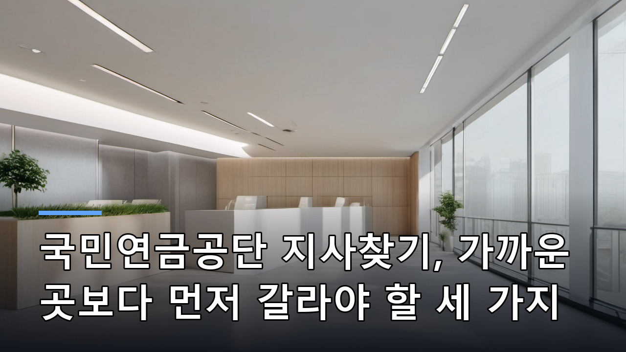 국민연금공단 지사찾기, 가까운 곳보다 먼저 갈라야 할 세 가지