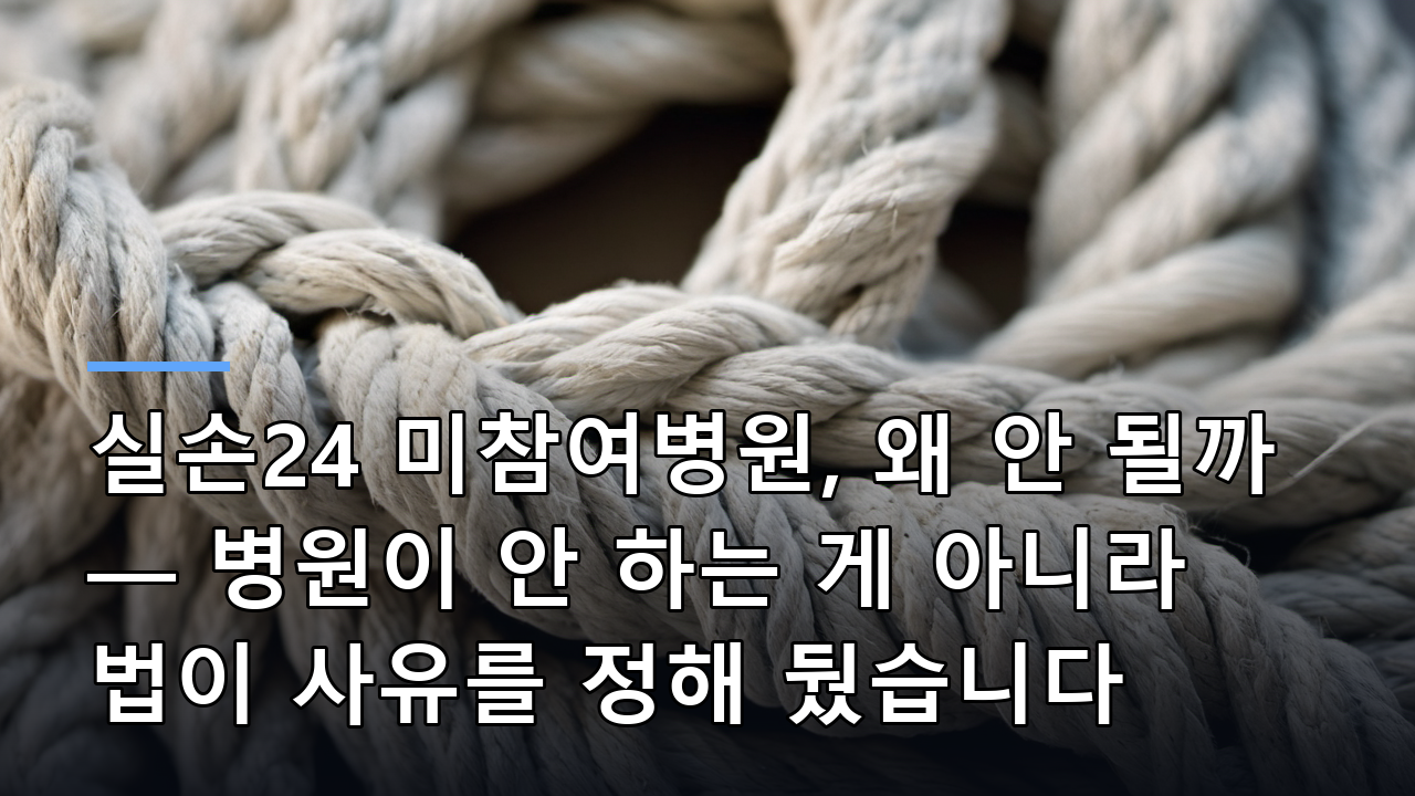 실손24 미참여병원, 왜 안 될까 — 병원이 안 하는 게 아니라 법이 사유를 정해 뒀습니다