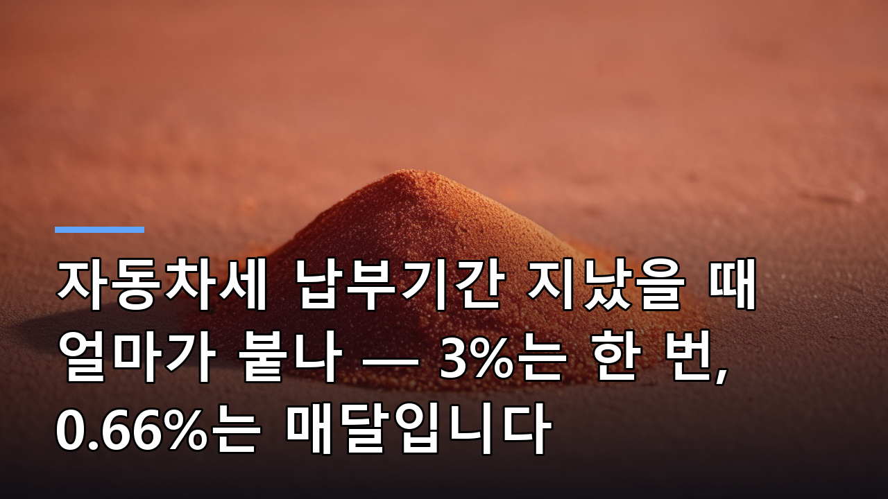 자동차세 납부기간 지났을 때 얼마가 붙나 — 3%는 한 번, 0.66%는 매달입니다