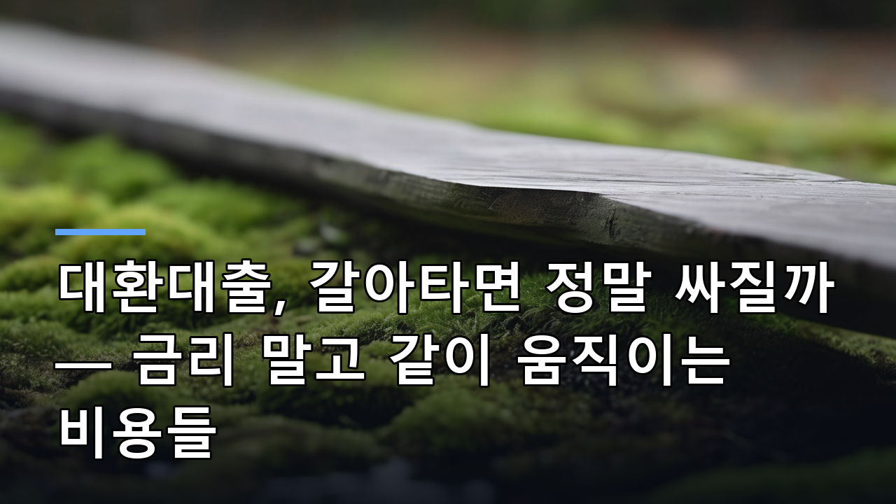 대환대출, 갈아타면 정말 싸질까 — 금리 말고 같이 움직이는 비용들