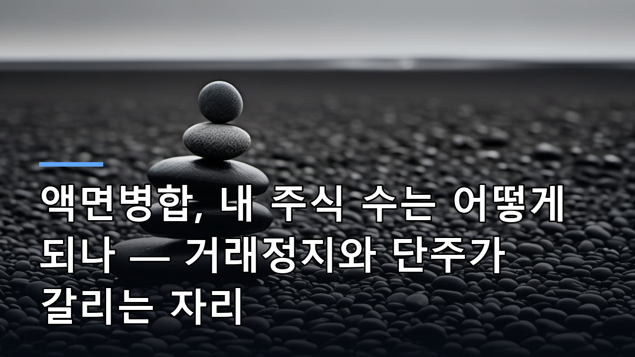 액면병합, 내 주식 수는 어떻게 되나 — 거래정지와 단주가 갈리는 자리