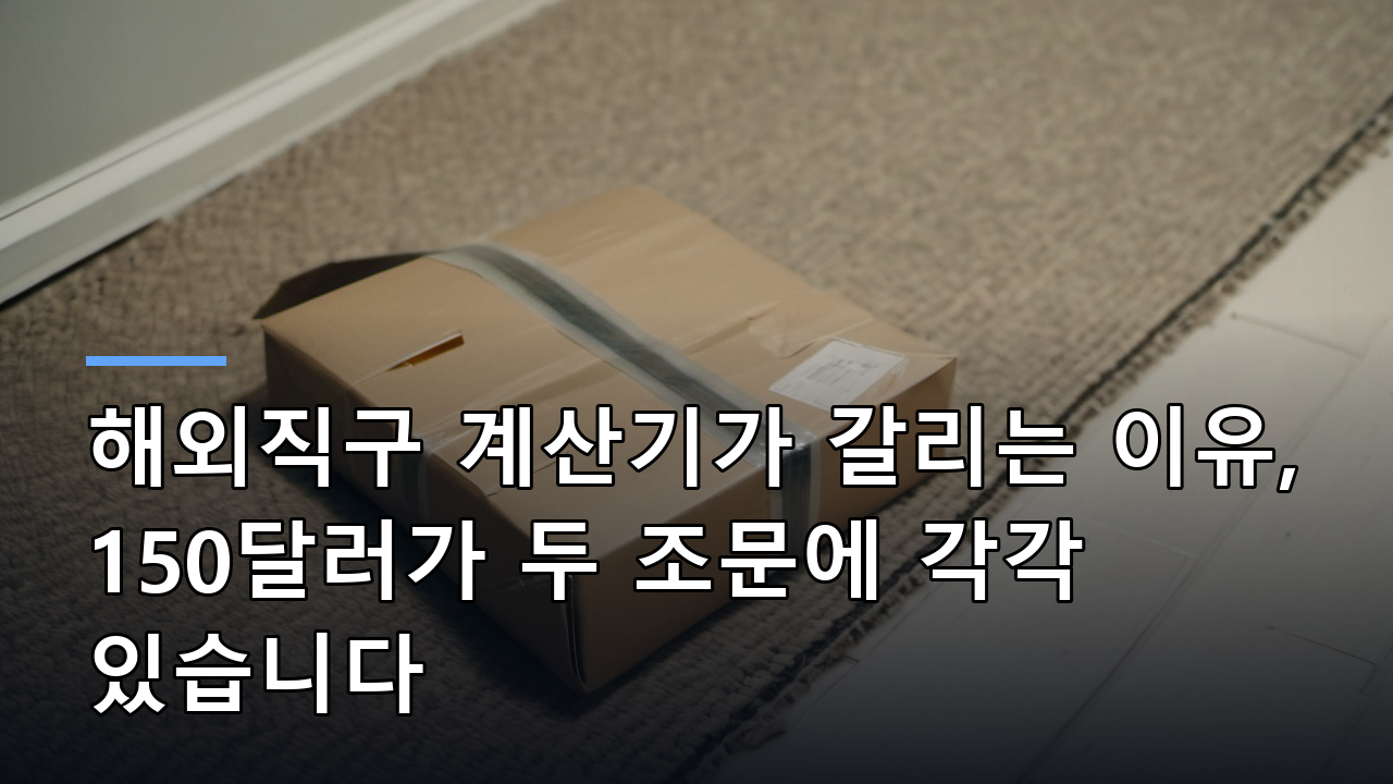 해외직구 계산기가 갈리는 이유, 150달러가 두 조문에 각각 있습니다