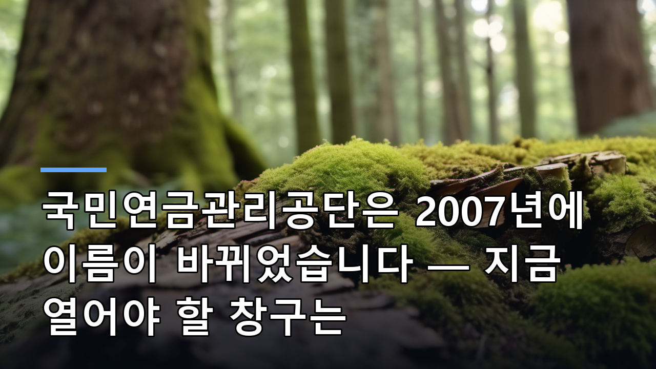 국민연금관리공단은 2007년에 이름이 바뀌었습니다 — 지금 열어야 할 창구는