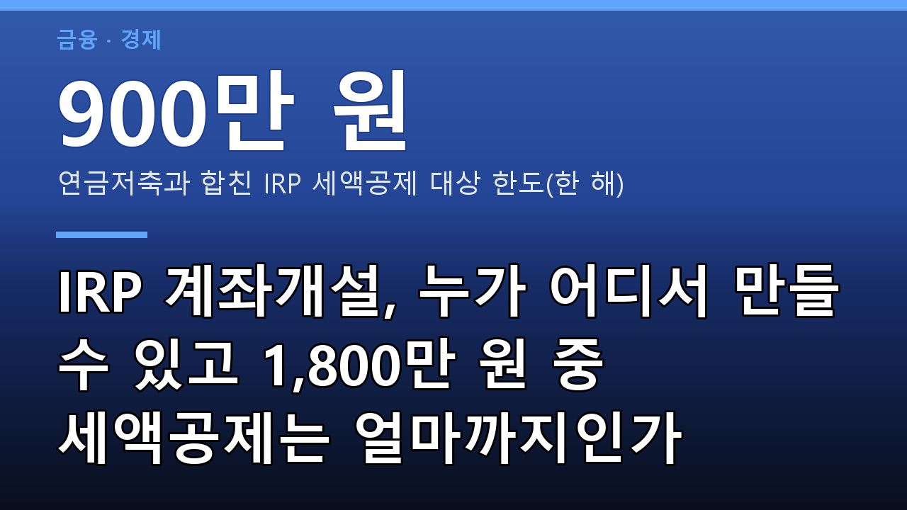 IRP 계좌개설, 누가 어디서 만들 수 있고 1,800만 원 중 세액공제는 얼마까지인가